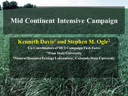 Mid Continent Intensive Campaign Kenneth Davis 1 and Stephen M. Ogle 2 Co-Coordinators of MCI Campaign Task Force 1 Penn State University 2 Natural Resource.