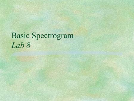 Basic Spectrogram Lab 8. Spectrograms §Spectrograph: Produces visible patterns of acoustic energy called spectrograms §Spectrographic Analysis: l Acoustic.