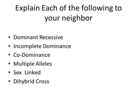 Explain Each of the following to your neighbor Dominant Recessive Incomplete Dominance Co-Dominance Multiple Alleles Sex Linked Dihybrid Cross.