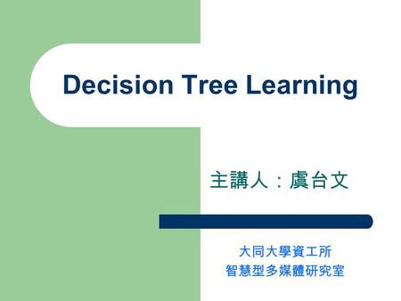 Decision Tree Learning 主講人：虞台文 大同大學資工所 智慧型多媒體研究室.