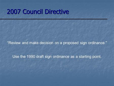 2007 Council Directive “Review and make decision on a proposed sign ordinance.” Use the 1990 draft sign ordinance as a starting point.