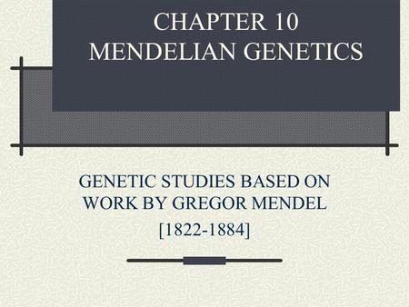 CHAPTER 10 MENDELIAN GENETICS GENETIC STUDIES BASED ON WORK BY GREGOR MENDEL [1822-1884]