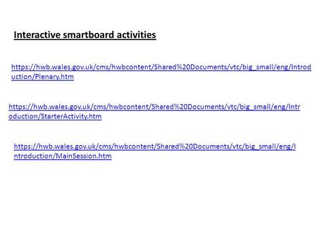 Https://hwb.wales.gov.uk/cms/hwbcontent/Shared%20Documents/vtc/big_small/eng/Introd uction/Plenary.htm https://hwb.wales.gov.uk/cms/hwbcontent/Shared%20Documents/vtc/big_small/eng/Intr.
