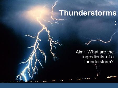 Thunderstorms : Aim: What are the ingredients of a thunderstorm?