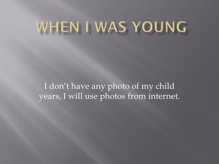 I don‘t have any photo of my child years, I will use photos from internet.