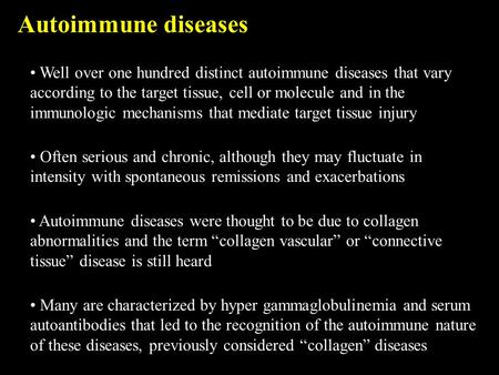 Autoimmune diseases Well over one hundred distinct autoimmune diseases that vary according to the target tissue, cell or molecule and in the immunologic.