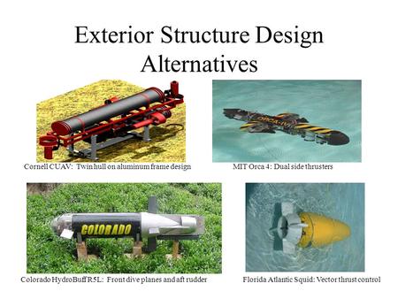 Exterior Structure Design Alternatives Cornell CUAV: Twin hull on aluminum frame designMIT Orca 4: Dual side thrusters Colorado HydroBuff R5L: Front dive.