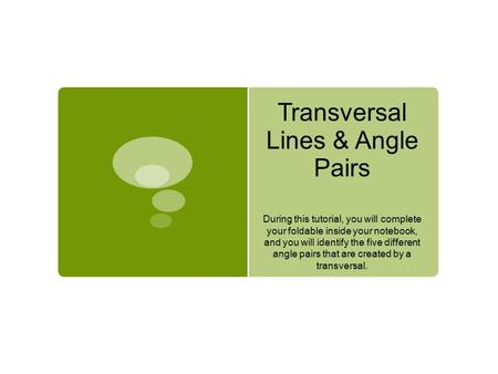 Transversal Lines & Angle Pairs During this tutorial, you will complete your foldable inside your notebook, and you will identify the five different angle.