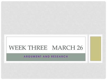 ARGUMENT AND RESEARCH WEEK THREE MARCH 26. MONDAY Read your magazine article and newspaper article and write your response to the article identifying.