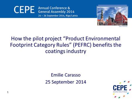 How the pilot project “Product Environmental Footprint Category Rules” (PEFRC) benefits the coatings industry Emilie Carasso 25 September 2014 1.