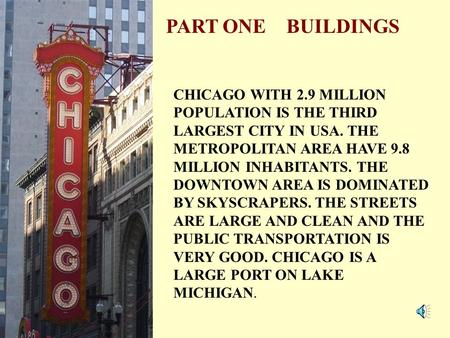 PART ONE BUILDINGS CHICAGO WITH 2.9 MILLION POPULATION IS THE THIRD LARGEST CITY IN USA. THE METROPOLITAN AREA HAVE 9.8 MILLION INHABITANTS. THE DOWNTOWN.