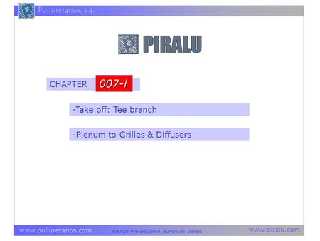 Www.piralu.com PIRALU Pre-Insulated aluminium panels www.poliuretanos.com Poliuretanos, s.a. -Take off: Tee branch CHAPTER 007-i -Plenum to Grilles & Diffusers.
