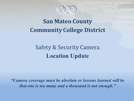 San Mateo County Community College District Safety & Security Camera Location Update “Camera coverage must be absolute or lessons learned will be that.