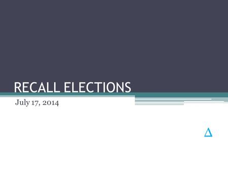 RECALL ELECTIONS July 17, 2014 Δ. Agenda Background Packet Required Signatures – Percentages Receipt of Petitions County Verification Challenge Notification.