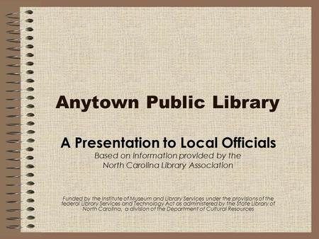 Anytown Public Library A Presentation to Local Officials Based on information provided by the North Carolina Library Association Funded by the Institute.