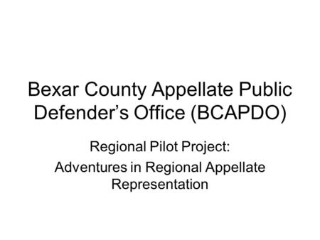 Bexar County Appellate Public Defender’s Office (BCAPDO) Regional Pilot Project: Adventures in Regional Appellate Representation.