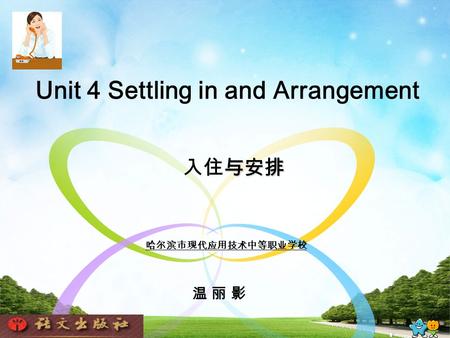 Unit 4 Settling in and Arrangement 与安排 入住与安排 哈尔滨市现代应用技术中等职业学校 温 丽 影温 丽 影.