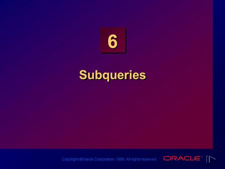 Copyright  Oracle Corporation, 1999. All rights reserved. 6 Subqueries.
