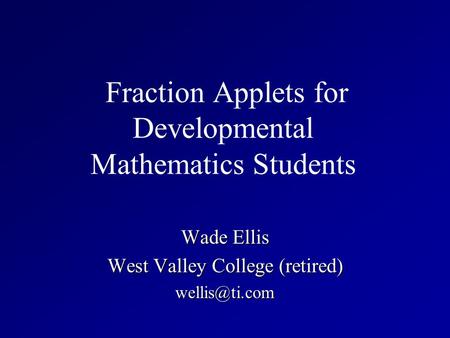 Fraction Applets for Developmental Mathematics Students Wade Ellis West Valley College (retired)