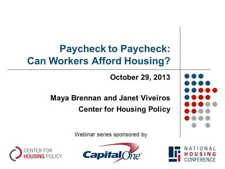 Paycheck to Paycheck: Can Workers Afford Housing? October 29, 2013 Maya Brennan and Janet Viveiros Center for Housing Policy Webinar series sponsored by.