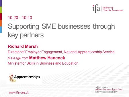 Supporting SME businesses through key partners www.ifa.org.uk Richard Marsh Director of Employer Engagement, National Apprenticeship Service Message from.