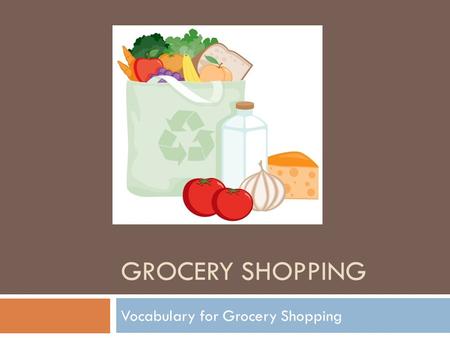 GROCERY SHOPPING Vocabulary for Grocery Shopping.