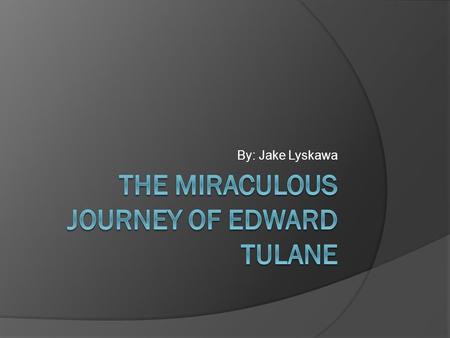 By: Jake Lyskawa Characters  First, there’s Edward Tulane, Abilene, Pellgarina, Abilene’s parents, Bull, Lucy, Bryce, Sara Ruth, Lawrence, Nellie, the.