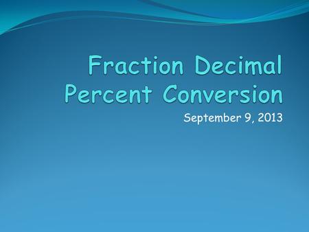 September 9, 2013. 9-9-13 Fraction, Decimal Percent Conversions S: Warm up: 1.) Julian recorded the lengths of his model cars in inches. Which list shows.