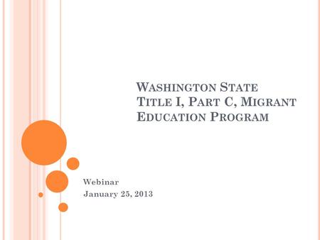 W ASHINGTON S TATE T ITLE I, P ART C, M IGRANT E DUCATION P ROGRAM Webinar January 25, 2013.