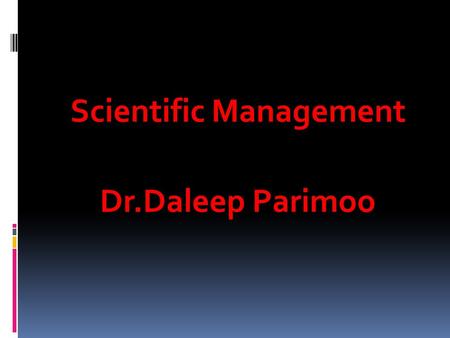 Scientific Management Dr.Daleep Parimoo. Scientific Management Frederick Taylor Frederick Taylor was called as the father of Scientific management. His.