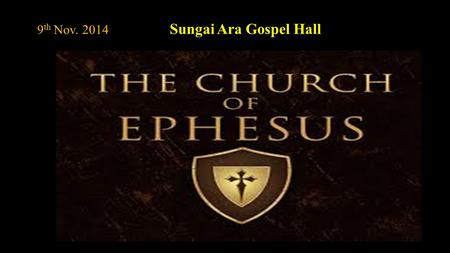 9 th Nov. 2014 Sungai Ara Gospel Hall Part I - Its Foundation and its First Truths of the Church. Part II – Paul’s Farewell to it and its Fall from its.