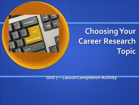 Choosing Your Career Research Topic Unit 7 – Lesson Completion Activity.