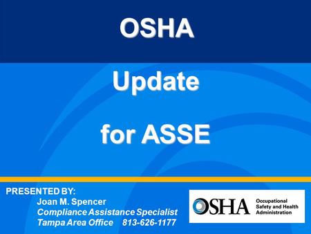 OSHAUpdate for ASSE PRESENTED BY: Joan M. Spencer Compliance Assistance Specialist Tampa Area Office 813-626-1177.