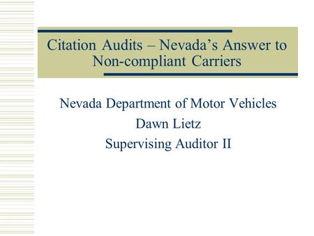 Citation Audits – Nevada’s Answer to Non-compliant Carriers Nevada Department of Motor Vehicles Dawn Lietz Supervising Auditor II.