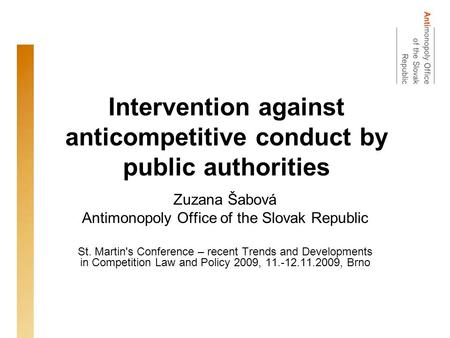 Intervention against anticompetitive conduct by public authorities Zuzana Šabová Antimonopoly Office of the Slovak Republic St. Martin's Conference – recent.