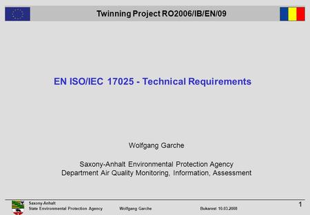 Twinning Project RO2006/IB/EN/09 1 Saxony-Anhalt State Environmental Protection Agency Wolfgang GarcheBukarest 10.03.2008 Wolfgang Garche Saxony-Anhalt.