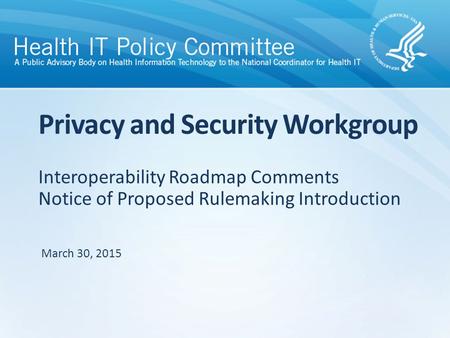 Interoperability Roadmap Comments Notice of Proposed Rulemaking Introduction Privacy and Security Workgroup March 30, 2015.