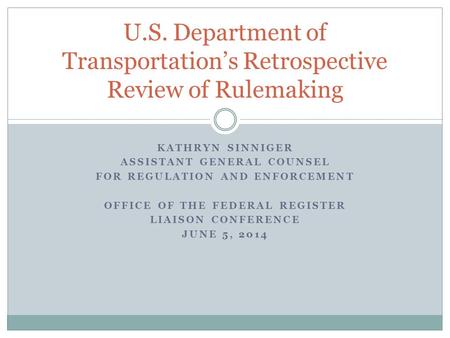 KATHRYN SINNIGER ASSISTANT GENERAL COUNSEL FOR REGULATION AND ENFORCEMENT OFFICE OF THE FEDERAL REGISTER LIAISON CONFERENCE JUNE 5, 2014 U.S. Department.