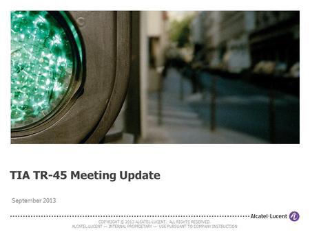 COPYRIGHT © 2013 ALCATEL-LUCENT. ALL RIGHTS RESERVED. ALCATEL-LUCENT — INTERNAL PROPRIETARY — USE PURSUANT TO COMPANY INSTRUCTION TIA TR-45 Meeting Update.