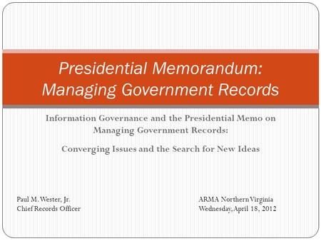 Information Governance and the Presidential Memo on Managing Government Records: Converging Issues and the Search for New Ideas Presidential Memorandum: