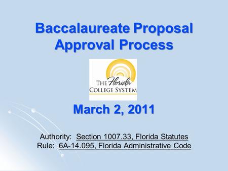 Baccalaureate Proposal Approval Process March 2, 2011 Baccalaureate Proposal Approval Process March 2, 2011 Authority: Section 1007.33, Florida Statutes.