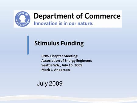 Stimulus Funding PNW Chapter Meeting: Association of Energy Engineers Seattle WA., July 16, 2009 Mark L. Anderson July 2009.