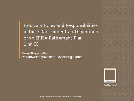 Brought to you by the Nationwide ® Advanced Consulting Group Fiduciary Roles and Responsibilities in the Establishment and Operation of an ERISA Retirement.