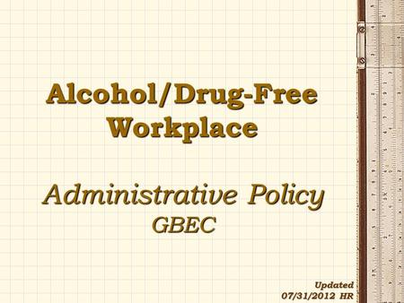 Alcohol/Drug-Free Workplace Administrative Policy GBEC Updated 07/31/2012 HR.