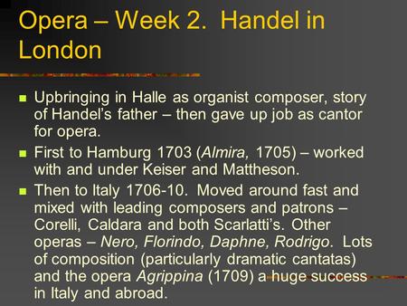 Opera – Week 2. Handel in London Upbringing in Halle as organist composer, story of Handel’s father – then gave up job as cantor for opera. First to Hamburg.