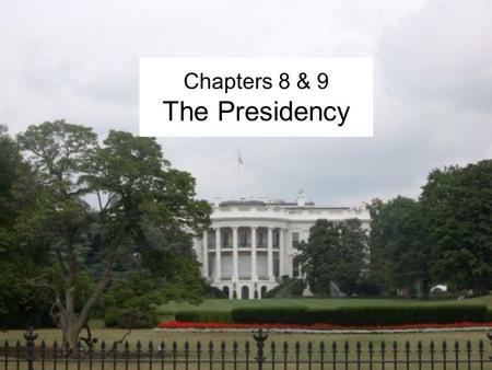 Chapters 8 & 9 The Presidency