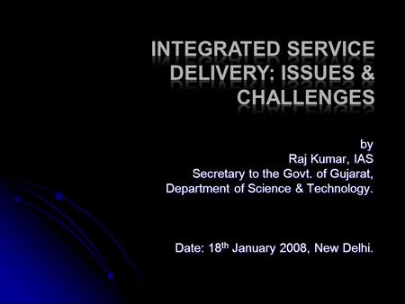 By Raj Kumar, IAS Secretary to the Govt. of Gujarat, Department of Science & Technology. Date: 18 th January 2008, New Delhi.