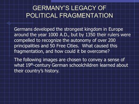 GERMANY’S LEGACY OF POLITICAL FRAGMENTATION Germans developed the strongest kingdom in Europe around the year 1000 A.D., but by 1350 their rulers were.