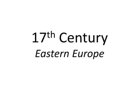 17 th Century Eastern Europe Political Disintegration 16 th – 17 th centuries saw disintegration – France = Wars of Religion – England = English Revolution.