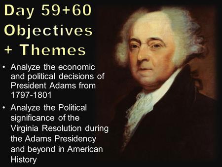 Analyze the economic and political decisions of President Adams from 1797-1801 Analyze the Political significance of the Virginia Resolution during the.